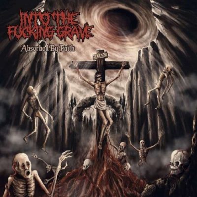 Into the Fucking Grave - Absorbed by Faith (2019)